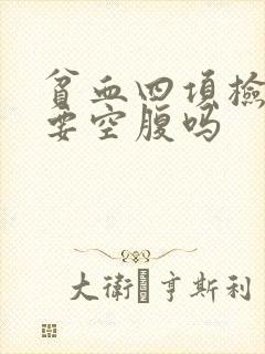 贫血四项检查需要空腹吗