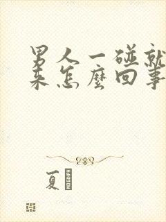 男人一碰就射出来怎么回事