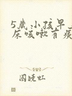 5岁小孩早上起床咳嗽有痰