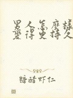 男人怎么样才能变得更持久一点呢