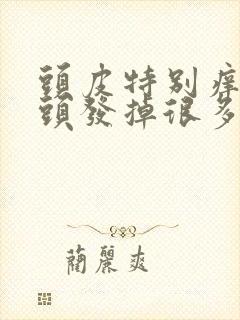 头皮特别痒洗完头发掉很多头发