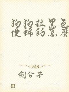 狗狗拉黑色的便便稀的怎么办