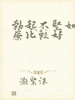 勃起不坚如何治疗比较好