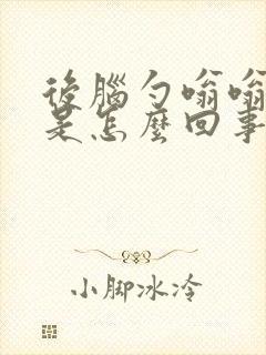 后脑勺嗡嗡的疼是怎么回事