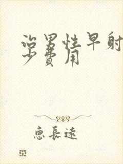 治男性早射要多少费用