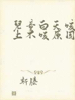 儿童白天咳嗽晚上不咳原因