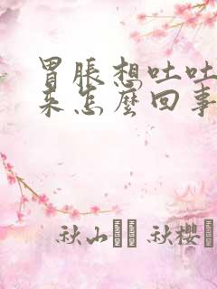 胃胀想吐吐不出来怎么回事