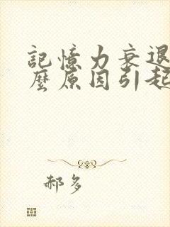 记忆力衰退是什么原因引起的