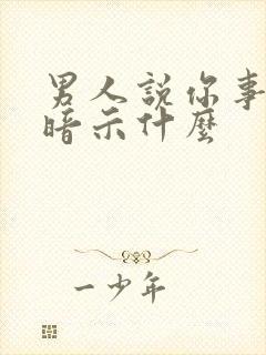 男人说你事多是暗示什么