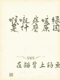 喉咙疼咳绿色痰是什么原因