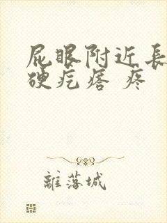 屁眼附近长了个硬疙瘩 疼