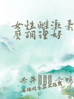 女性雌激素低怎么调理好