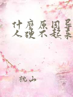 什么原因导致男人硬不起来