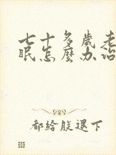 七十多岁老人失眠怎么办治疗失眠的最好方法