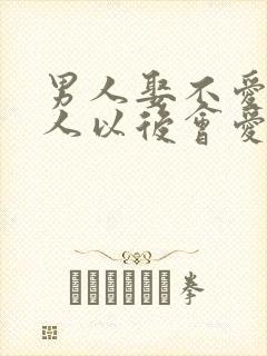 男人娶不爱的女人以后会爱吗