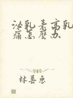 泌乳素高乳房胀痛怎么办