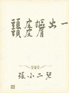 头皮抠出一大块头皮屑