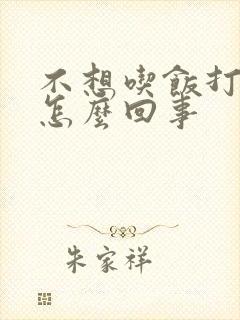 不想吃饭打嗝是怎么回事