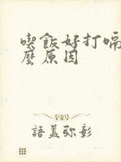 吃饭好打嗝是什么原因