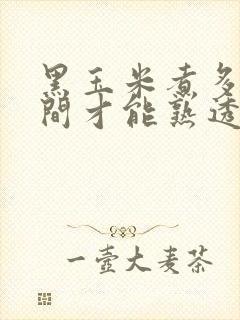 黑玉米煮多长时间才能熟透