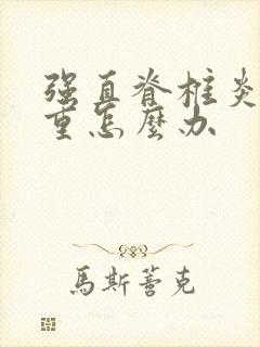 强直脊椎炎很严重怎么办