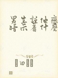 男生说他恋爱脑暗示着什么