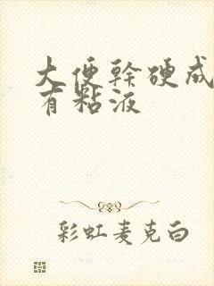 大便干硬成粒伴有粘液