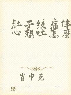 肚子绞痛伴有恶心想吐怎么办