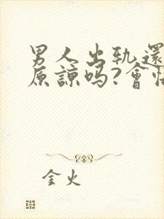 男人出轨还可以原谅吗?会悔改吗?