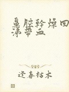 鼻腔干燥回吸鼻涕带血