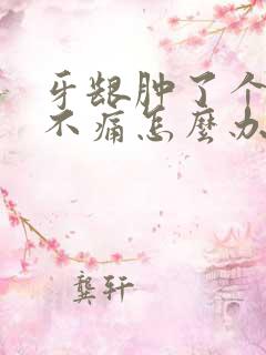 牙龈肿了个包但不痛怎么办