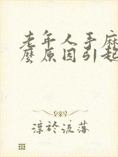 老年人手麻是什么原因引起的,怎么解决