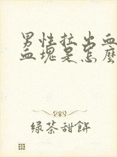 男性拉出血还有血块是怎么回事