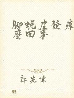 脚蜕皮发痒是怎么回事