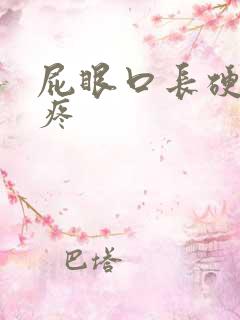 屁眼口长硬疙瘩疼