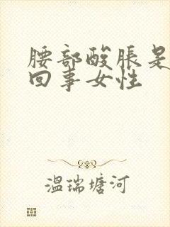 腰部酸胀是怎么回事女性