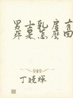 男士乳房有肿块疼是怎么回事