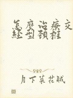 怎么治疗交感神经型颈椎