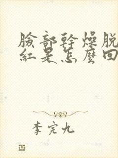 脸部干燥脱皮发红是怎么回事,如何治疗