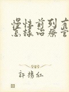 慢性前列有腺炎怎样治疗管用