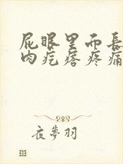 屁眼里面长了个肉疙瘩疼痛