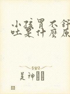 小孩胃不舒服想吐是什么原因