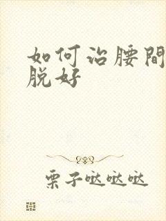 如何治腰间盘滑脱好