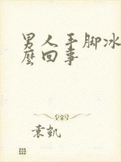 男人手脚冰凉怎么回事