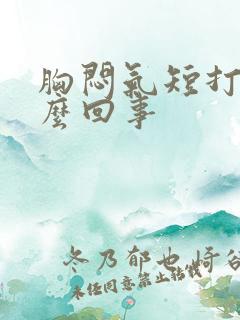 胸闷气短打嗝怎么回事