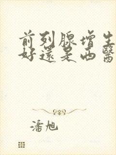 前列腺增生中医好还是西医好