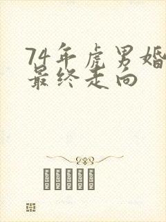 74年虎男婚姻最终走向