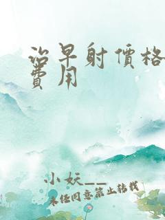 治早射价格多少费用