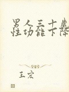 男人三十岁以后性功能下降怎么办