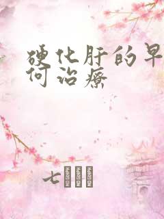 硬化肝的早期如何治疗